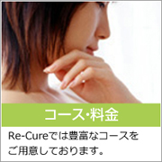 コース・料金：Re-Cureでは豊富なコースをご用意しております。